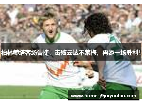 柏林赫塔客场告捷，击败云达不莱梅，再添一场胜利！