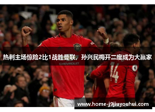 热刺主场惊险2比1战胜曼联，孙兴民梅开二度成为大赢家