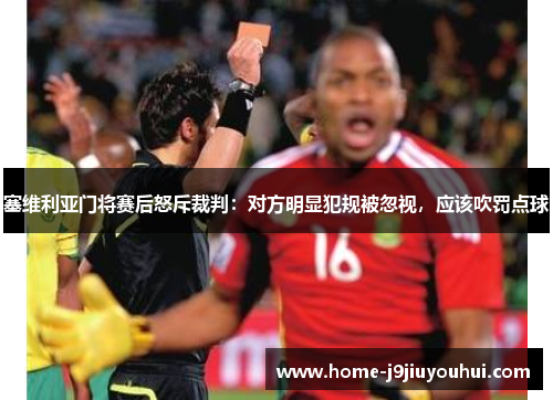 塞维利亚门将赛后怒斥裁判：对方明显犯规被忽视，应该吹罚点球