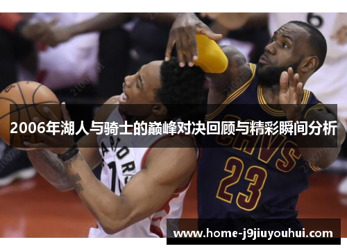 2006年湖人与骑士的巅峰对决回顾与精彩瞬间分析