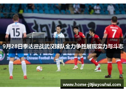 9月28日泰达迎战武汉球队全力争胜展现实力与斗志