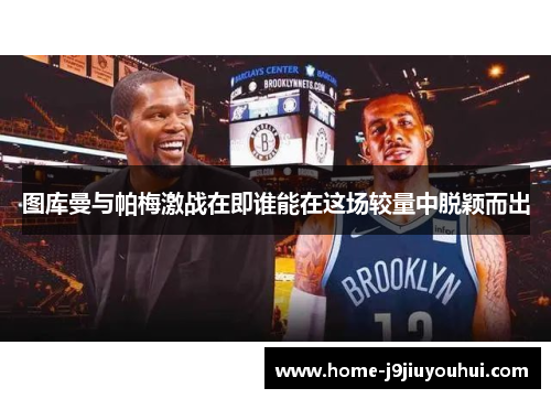 图库曼与帕梅激战在即谁能在这场较量中脱颖而出