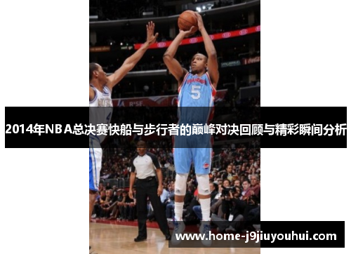 2014年NBA总决赛快船与步行者的巅峰对决回顾与精彩瞬间分析